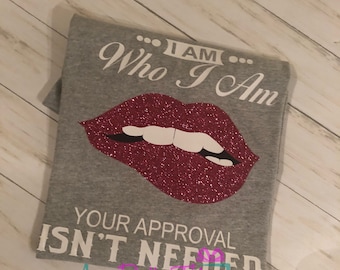 I Am Who I Am Your Approval Is Not Needed T-Shirt Sassy T-Shirt Glitter Lip Shirt