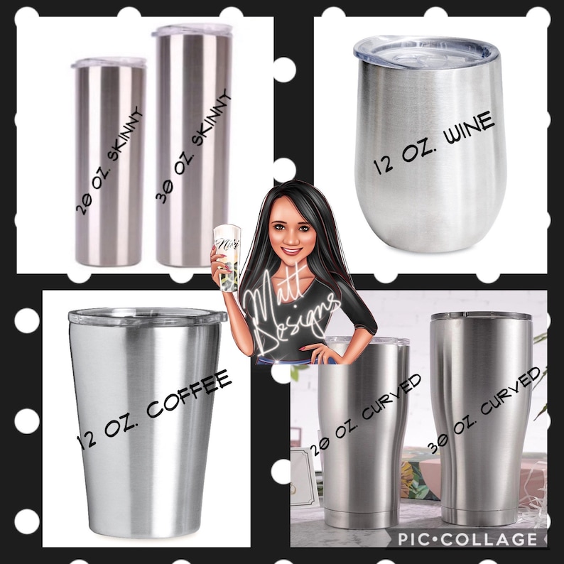 May include: A collage of stainless steel tumblers in various sizes and shapes. The image includes a 20 oz. skinny tumbler, a 30 oz. skinny tumbler, a 12 oz. wine tumbler, a 12 oz. coffee tumbler, a 20 oz. curved tumbler, and a 30 oz. curved tumbler.