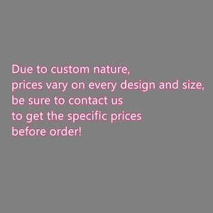 May include: Text on a grey background states: "Due to custom nature, prices vary on every design and size, be sure to contact us to get the specific prices before order!"