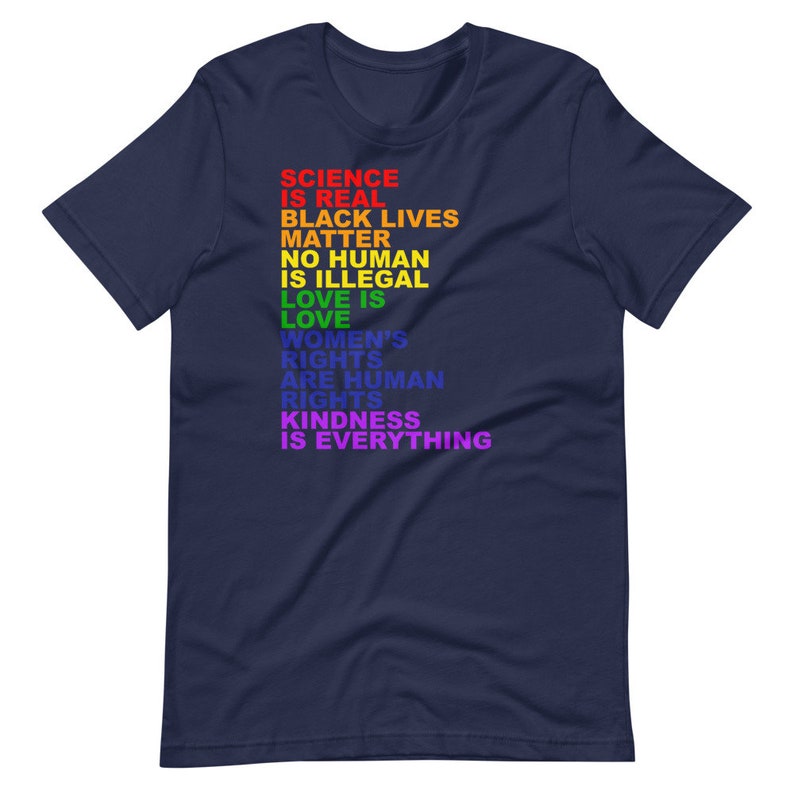 May include: Navy blue t-shirt with a rainbow-colored message that reads "Science is real, Black Lives Matter, No human is illegal, Love is love, Women's rights are human rights, Kindness is everything."