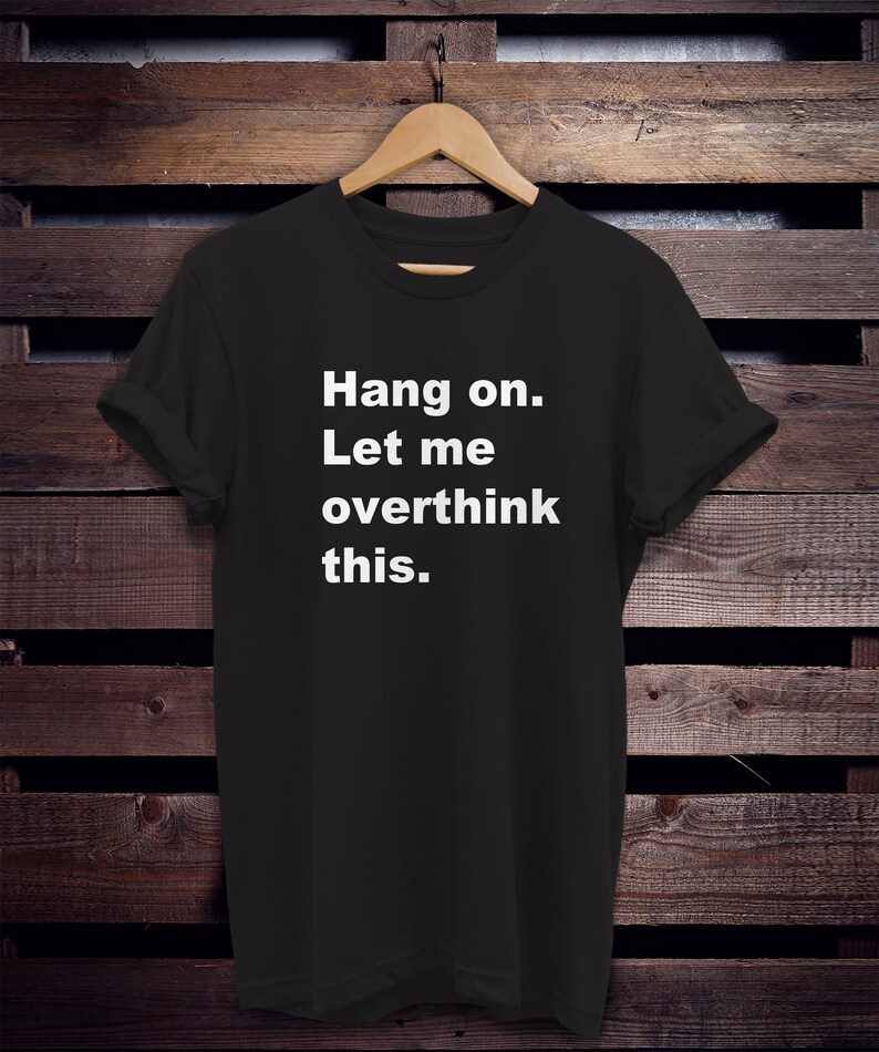 May include: Black t-shirt with white text that reads "Hang on. Let me overthink this."