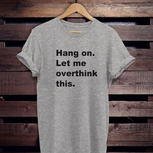 May include: A gray t-shirt with the text "Hang on. Let me overthink this." printed in black.