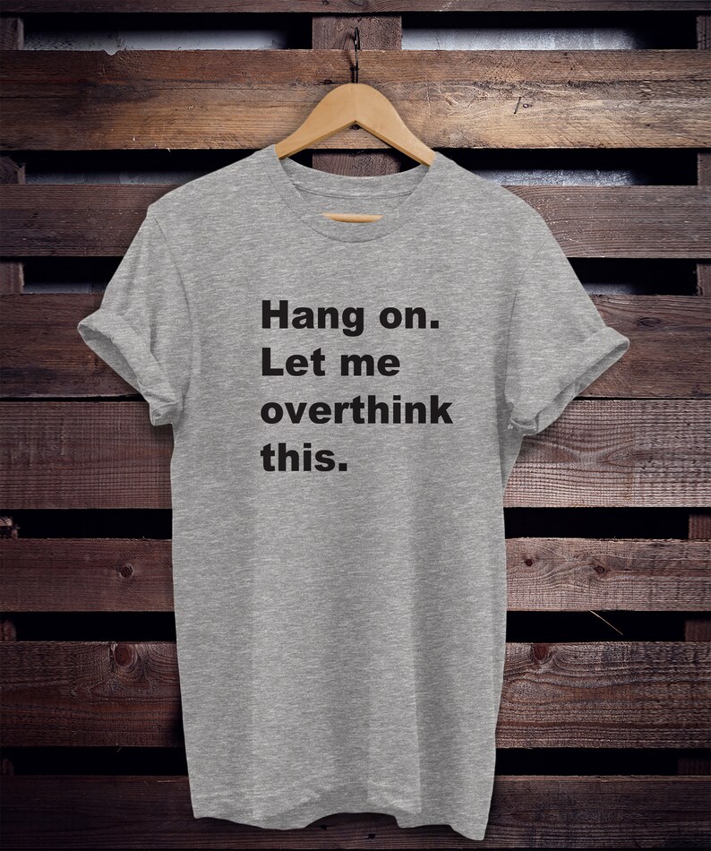 May include: A gray t-shirt with the text "Hang on. Let me overthink this." printed in black.