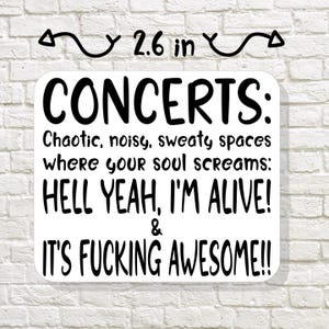 May include: A white background with black text that reads "CONCERTS: Chaotic, noisy, sweaty spaces where your soul screams: HELL YEAH, I'M ALIVE! & IT'S FUCKING AWESOME!!"