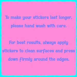 May include: Pink and blue text on a pink background with instructions on how to apply stickers. "To make your stickers last longer, please hand wash with care. For best results, always apply stickers to clean surfaces and press down firmly around the edges."