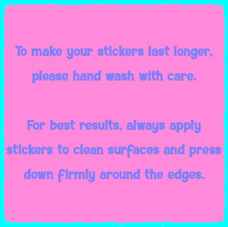 May include: Pink and blue text on a pink background with instructions on how to apply stickers. "To make your stickers last longer, please hand wash with care. For best results, always apply stickers to clean surfaces and press down firmly around the edges."