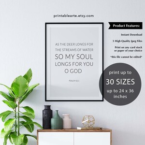 May include: A printable wall art print with a black frame, featuring a bible verse from Psalm 42:1. The verse reads "As the deer longs for the streams of water, so my soul longs for you O God". The print is available in 30 sizes up to 24 inches by 36 inches.