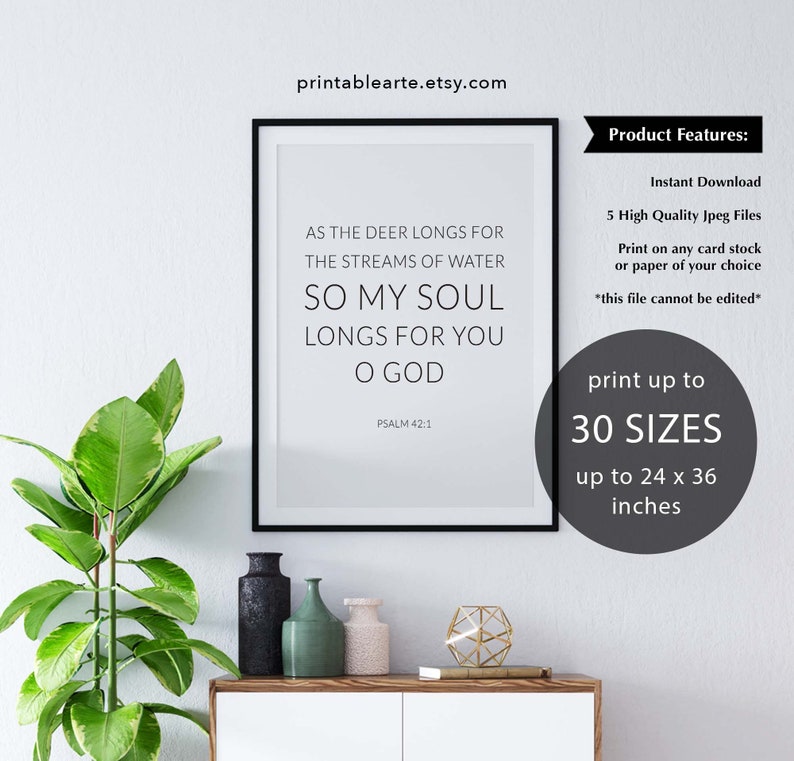 May include: A printable wall art print with a black frame, featuring a bible verse from Psalm 42:1. The verse reads "As the deer longs for the streams of water, so my soul longs for you O God". The print is available in 30 sizes up to 24 inches by 36 inches.