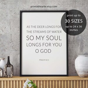 May include: Black and white printable wall art with a quote from Psalm 42:1. The quote reads "As the deer longs for the streams of water, so my soul longs for you, O God". The print is available in 30 sizes up to 24 x 36 inches.