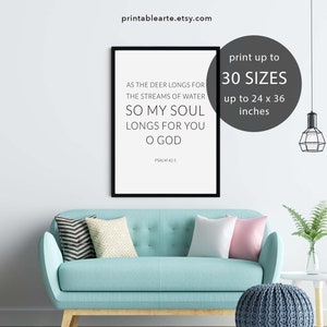 May include: A black and white printable wall art print with a quote from Psalm 42:1. The quote reads "As the deer longs for the streams of water, so my soul longs for you O God". The print is available in 30 sizes up to 24 x 36 inches.