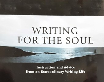 Writing For The Soul: Instruction and Advice from an Extraordinary Writing Life