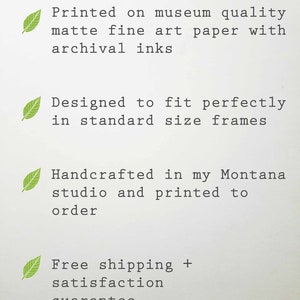 May include: Text on a white background reads: "Printed on museum quality matte fine art paper with archival inks." "Designed to fit perfectly in standard size frames." "Handcrafted in my Montana studio and printed to order."