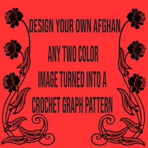 May include: A red background with black text and floral design. The text says: "DESIGN YOUR OWN AFGHAN, ANY TWO COLOUR, IMAGE TURNED INTO A CROCHET GRAPH PATTERN."