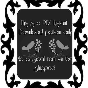 May include: A black and white digital graphic featuring a decorative frame surrounding text that reads: This is a PDF Instant Download pattern only. No physical item will be shipped. Two grey bird silhouettes with floral sprigs are centered.