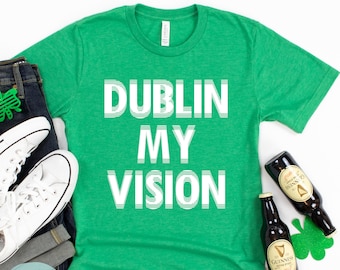 Dublin My Vision Shirt, Funny St. Patricks Day Shirt, Beer St. Patricks Day Shirts, Alcohol St. Patrick's Shirt