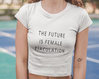The Future Is Female Ejaculation crop top shirt, Feminist Quote T-Shirt, Girl Power tshirt, Sorry to bother you tee, Movie fan parody shirt