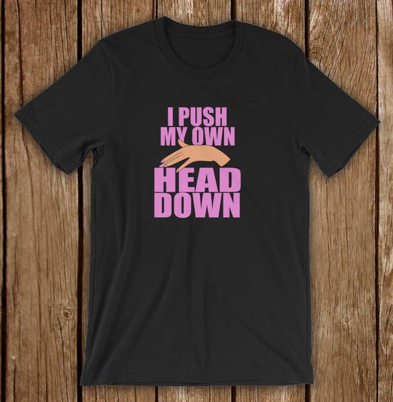 Funny Offensive T Shirt for Women I Push My Own Head Down Etsy