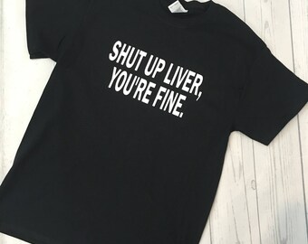 Funny Drinking Shirt: Shut Up Liver, You're Fine - Party Tee