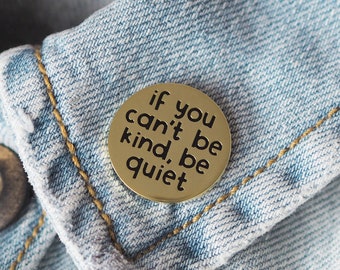 If You Can't Be Kind, Be Quiet Enamel Pin