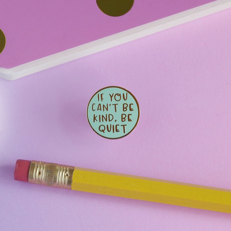 If You Can't Be Kind, Be Quiet Pin 