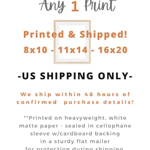Peut inclure: Un cadre blanc avec une bordure marron clair, avec le texte "Any 1 Print" en gris et "Printed & Shipped!" en orange. Le texte "8x10 - 11x14 - 16x20" est en orange sous le cadre. Le texte "US SHIPPING ONLY" est en noir sous le cadre. Le texte "We ship within 48 hours of confirmed purchase details!" est en noir sous le texte "US SHIPPING ONLY". Le texte "Printed on heavyweight, white matte paper - sealed in cellophane sleeve w/cardboard backing in a sturdy flat mailer for protection during shipping." est en noir sous le texte "We ship within 48 hours of confirmed purchase details!"
