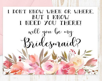 Will you be my Bridesmaid Card, Floral Bridesmaid Proposal Card Bridesmaid Card I don't know when or where but I know I need you there card