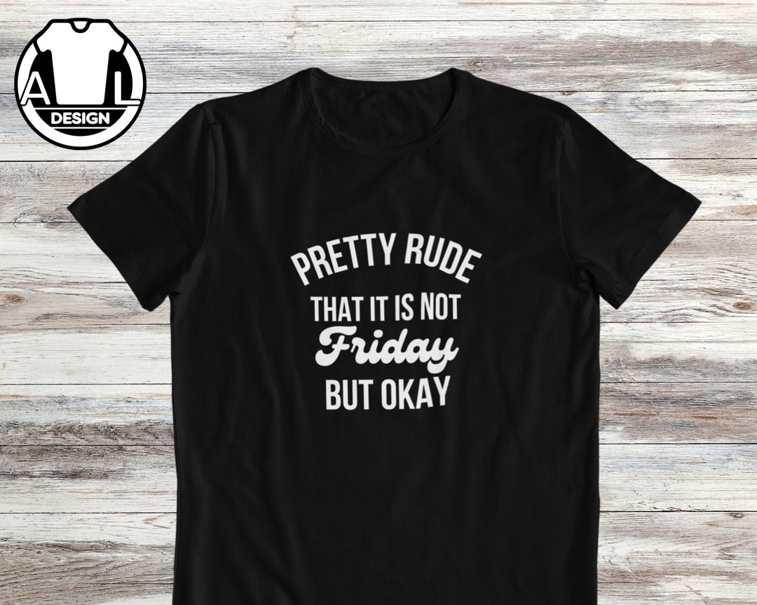 Friday Rude Funny Sarcastic Meme T-shirt: Pretty Rude, Not Friday - Etsy