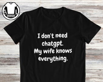 Funny shirt for husband: I don't need chatgpt, my wife knows everything