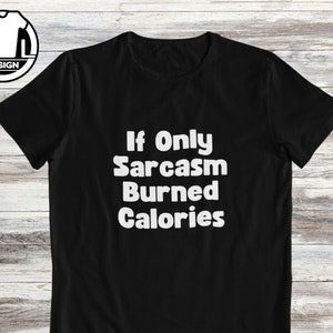Sarcasm shirt, funny tshirt, sarcastic shirt, t-shirt with attitude, funny shirt for her, gift idea, if only sarcasm burned calories.