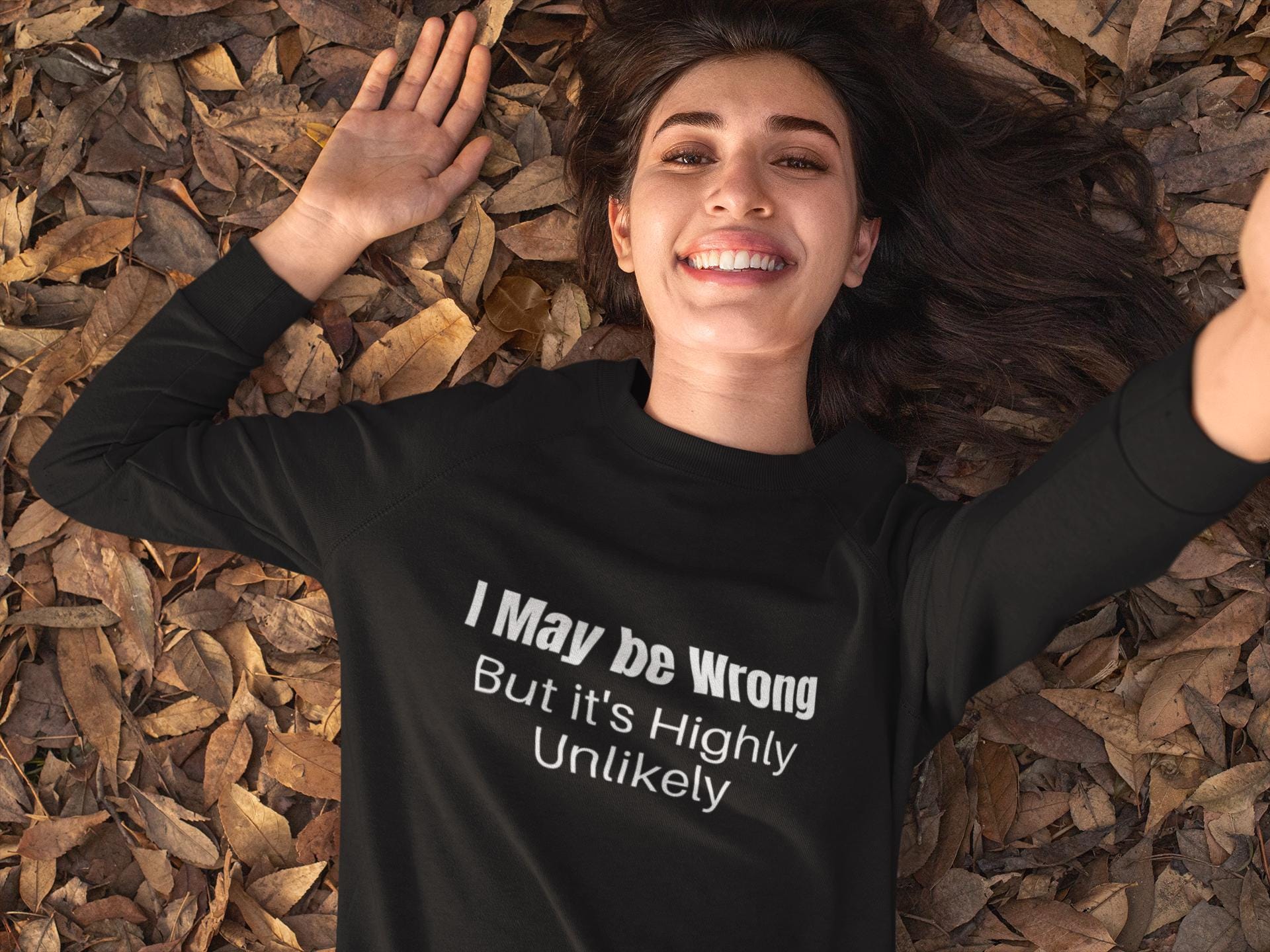 Funny Sarcastic Sweatshirt, I maybe wrong, Perfect Gift for Sarcasm Lovers, sassy sweatshirt, humor apparel, statement shirt