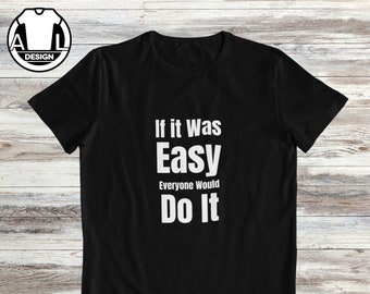 If it was easy everyone will do it, Motivational tshirt, inspirational shirt, Motivational Shirt, Positive Quotes, motivational gift