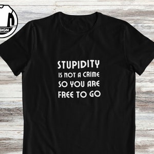 Gift for friend, hilarious tee, t-shirt with joke, Funny gift shirt, sarcastic quote tshirt, funny saying t-shirt, Stupidty is not a crime.