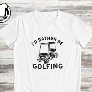 May include: White t-shirt with black text that reads "I'd rather be golfing" and a black silhouette of a golf cart.