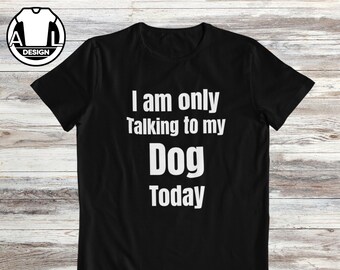 I Am Only Talking to My Dog Today Shirt, Funny Dog Lover Gift