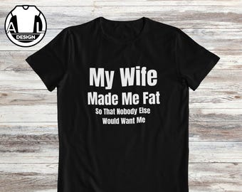 My wife made me fat: funny joke shirt, husband humor