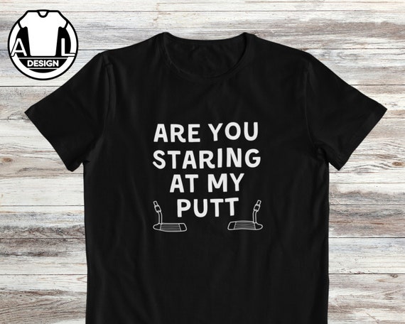 Funny Golf T-Shirt: "Are You Staring At My Putt?" Golfer Gift
