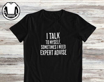 I talk to myself, sometimes I need expert advice, funny shirt, sarcasm black shirt, funny shirts, hipster shirt, funny saying shirt, funny.