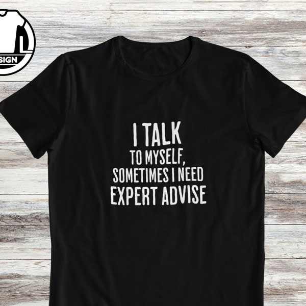 I talk to myself, sometimes I need expert advice, funny shirt, sarcasm black shirt, funny shirts, hipster shirt, funny saying shirt, funny.