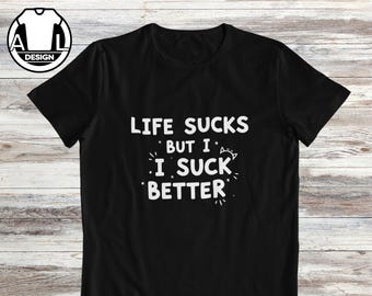Humor shirt: life sucks, but I suck better