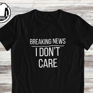 Breaking news I don&#39;t care, quote shirt, sarcastic tee, custom tshirt, funny t shirt, hilarious t-shirt, joke apparel, sarcasm humor saying.