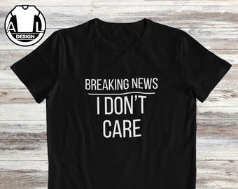 Breaking News I Don't Care Sarcastic T-Shirt