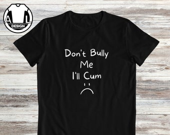Funny Sarcastic T-Shirt: 'Don't Bully Me, I'll Cum' Witty Saying