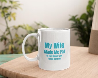 My wife made me fat, so that nobody else wants me: funny Humor mug