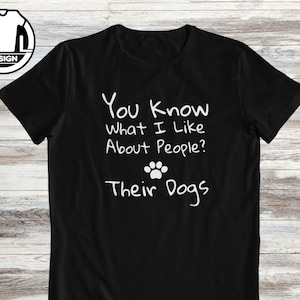 Dogs owner t-shirt, funny dog gift shirt, funny dog shirt, dog mom t-shirt, dog lover shirt, You know what I like about people, Their dogs..