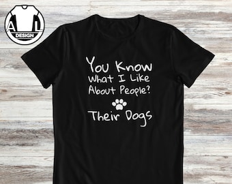 Dogs owner t-shirt, funny dog gift shirt, funny dog shirt, dog mom t-shirt, dog lover shirt, You know what I like about people, Their dogs..