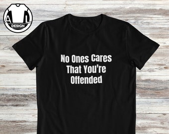 No one cares that you're offended, gift for friend, sarcasm shirt, t-shirt with joke, Funny gift shirt, sarcastic quote shirt, funny saying.