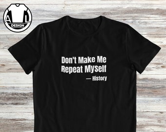 Don't make me repeat myself, funny shirt, funny shirts, hipster shirt, witty shirt funny saying shirt, funny gift shirt, history shirt.