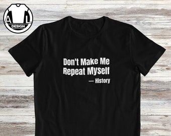 Don&#39;t make me repeat myself, funny shirt, funny shirts, hipster shirt, witty shirt funny saying shirt, funny gift shirt, history shirt.