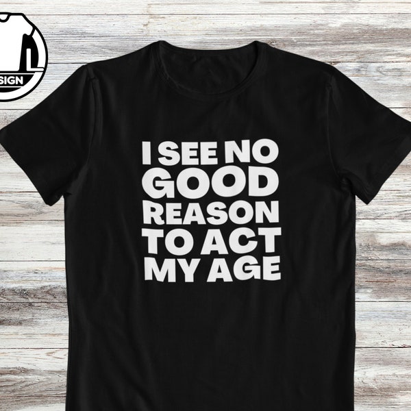 Funny shirt, sarcasm shirt, funny shirts, hipster shirt, funny saying shirt, Funny gift shirt, I see no reason why I should act my age.