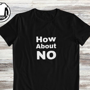 How about no, funny shirt, funny shirts, hipster shirt, funny saying shirt, funny gift shirt, sarcasm, funny tshirt, attitude shirt.